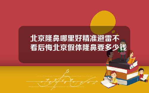 北京隆鼻哪里好精准避雷不看后悔北京假体隆鼻要多少钱