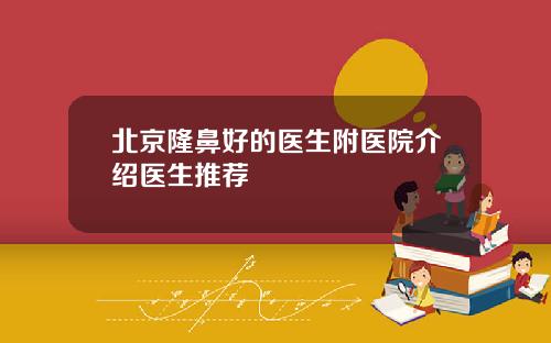 北京隆鼻好的医生附医院介绍医生推荐