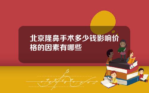 北京隆鼻手术多少钱影响价格的因素有哪些