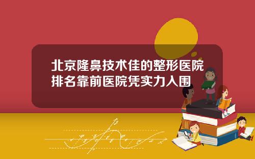 北京隆鼻技术佳的整形医院排名靠前医院凭实力入围