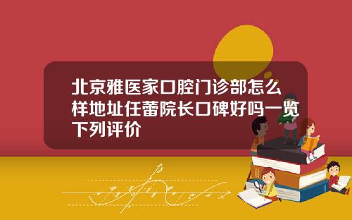 北京雅医家口腔门诊部怎么样地址任蕾院长口碑好吗一览下列评价
