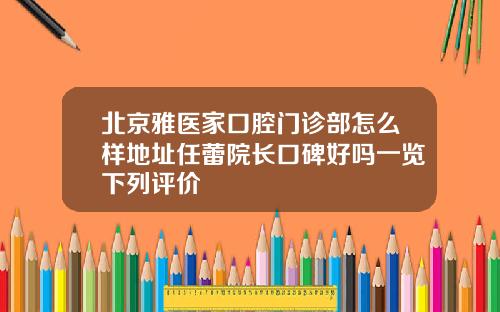 北京雅医家口腔门诊部怎么样地址任蕾院长口碑好吗一览下列评价