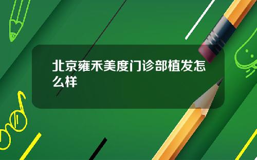 北京雍禾美度门诊部植发怎么样
