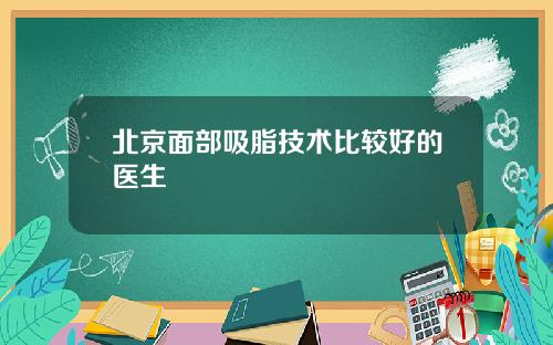 北京面部吸脂技术比较好的医生