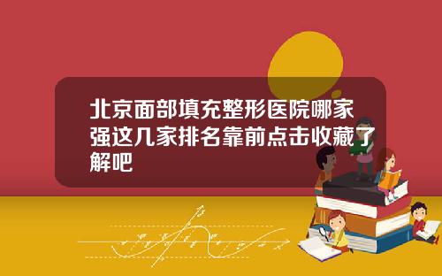 北京面部填充整形医院哪家强这几家排名靠前点击收藏了解吧