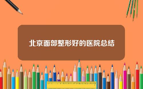 北京面部整形好的医院总结