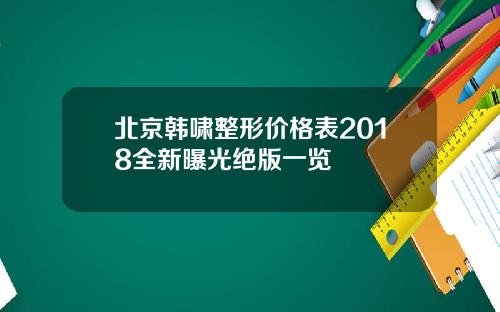 北京韩啸整形价格表2018全新曝光绝版一览