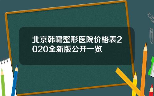 北京韩啸整形医院价格表2020全新版公开一览