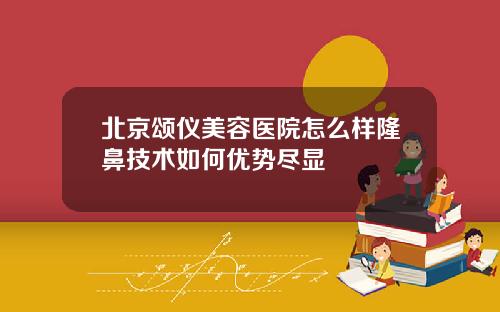 北京颂仪美容医院怎么样隆鼻技术如何优势尽显