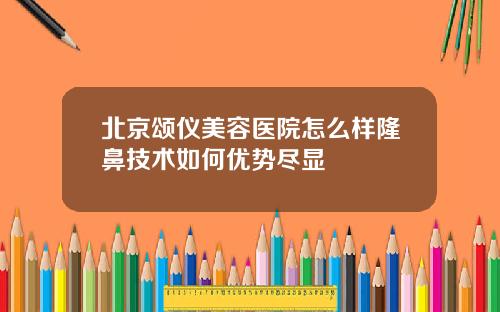 北京颂仪美容医院怎么样隆鼻技术如何优势尽显