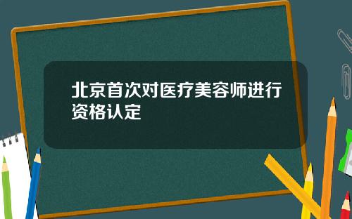 北京首次对医疗美容师进行资格认定