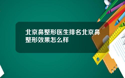 北京鼻整形医生排名北京鼻整形效果怎么样