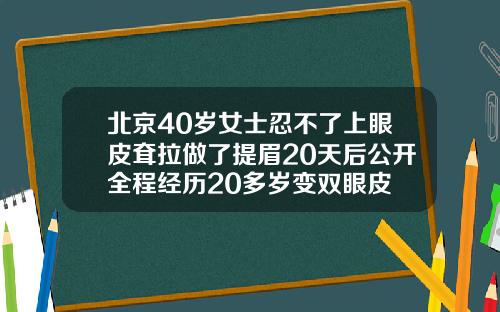 北京40岁女士忍不了上眼皮耷拉做了提眉20天后公开全程经历20多岁变双眼皮