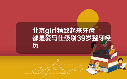 北京girl精致起来牙齿都是爱马仕级别39岁整牙经历