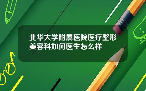 北华大学附属医院医疗整形美容科如何医生怎么样