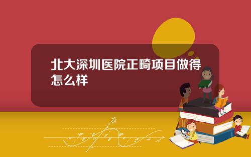 北大深圳医院正畸项目做得怎么样