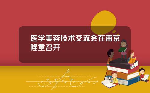 医学美容技术交流会在南京隆重召开