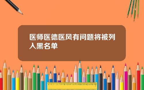 医师医德医风有问题将被列入黑名单