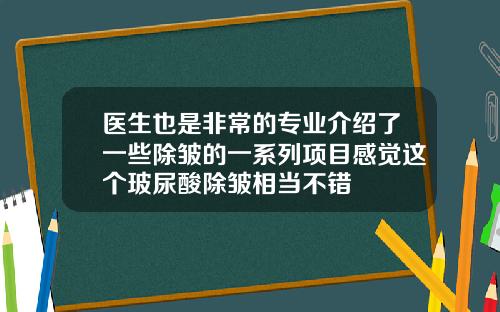 医生也是非常的专业介绍了一些除皱的一系列项目感觉这个玻尿酸除皱相当不错