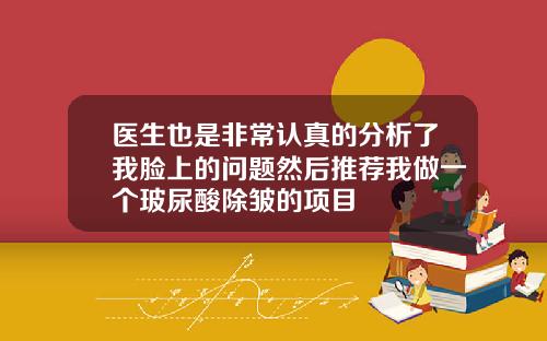 医生也是非常认真的分析了我脸上的问题然后推荐我做一个玻尿酸除皱的项目
