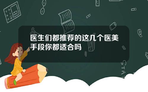 医生们都推荐的这几个医美手段你都适合吗