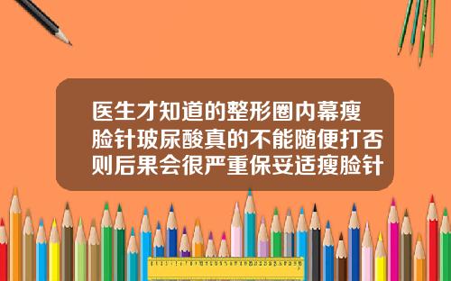 医生才知道的整形圈内幕瘦脸针玻尿酸真的不能随便打否则后果会很严重保妥适瘦脸针可以长期注射吗