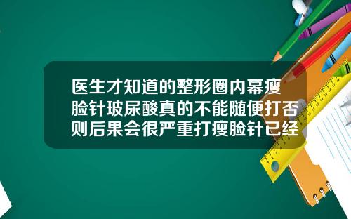 医生才知道的整形圈内幕瘦脸针玻尿酸真的不能随便打否则后果会很严重打瘦脸针已经产生抗体了怎么办