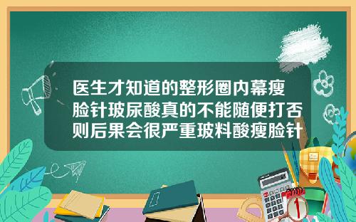 医生才知道的整形圈内幕瘦脸针玻尿酸真的不能随便打否则后果会很严重玻料酸瘦脸针