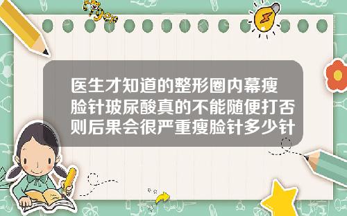 医生才知道的整形圈内幕瘦脸针玻尿酸真的不能随便打否则后果会很严重瘦脸针多少针头