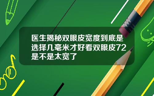 医生揭秘双眼皮宽度到底是选择几毫米才好看双眼皮72是不是太宽了