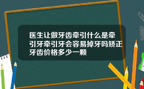 医生让做牙齿牵引什么是牵引牙牵引牙会容易掉牙吗矫正牙齿价格多少一颗