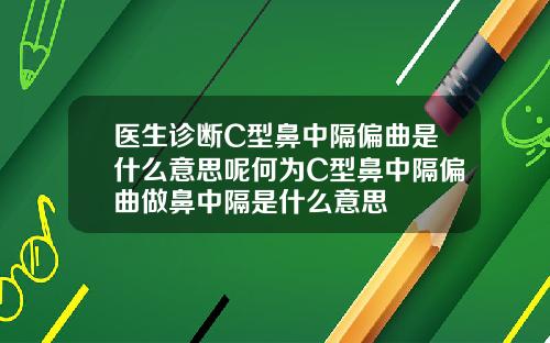 医生诊断C型鼻中隔偏曲是什么意思呢何为C型鼻中隔偏曲做鼻中隔是什么意思