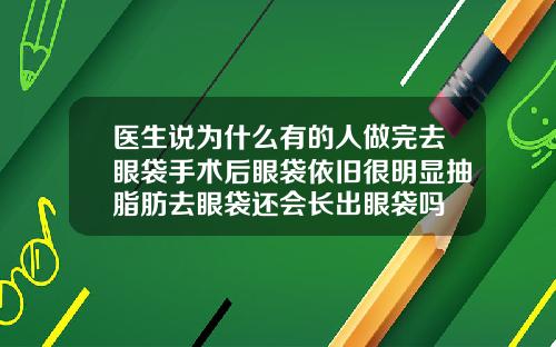 医生说为什么有的人做完去眼袋手术后眼袋依旧很明显抽脂肪去眼袋还会长出眼袋吗