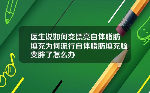 医生说如何变漂亮自体脂肪填充为何流行自体脂肪填充脸变胖了怎么办