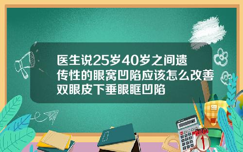 医生说25岁40岁之间遗传性的眼窝凹陷应该怎么改善双眼皮下垂眼眶凹陷