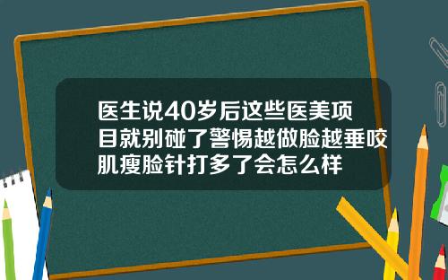 医生说40岁后这些医美项目就别碰了警惕越做脸越垂咬肌瘦脸针打多了会怎么样