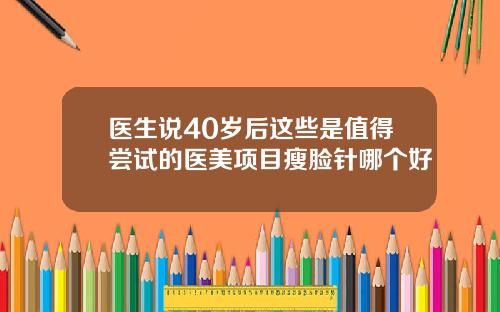 医生说40岁后这些是值得尝试的医美项目瘦脸针哪个好