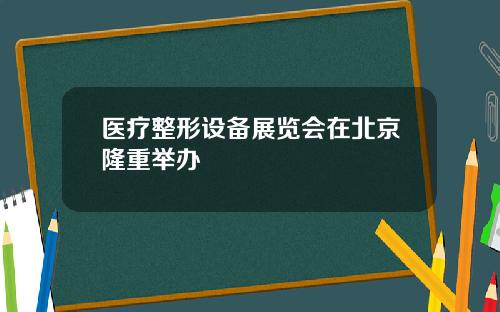 医疗整形设备展览会在北京隆重举办