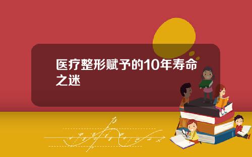 医疗整形赋予的10年寿命之迷