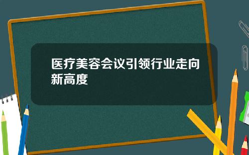医疗美容会议引领行业走向新高度