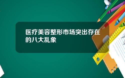 医疗美容整形市场突出存在的八大乱象