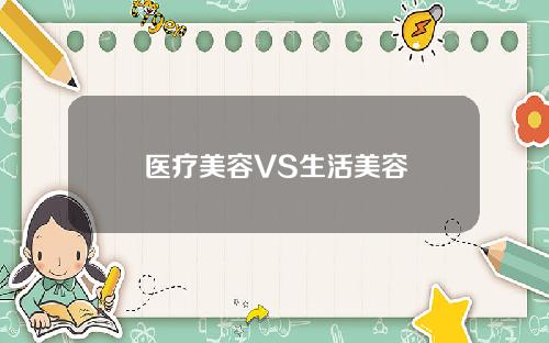 医疗美容VS生活美容