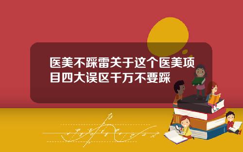 医美不踩雷关于这个医美项目四大误区千万不要踩