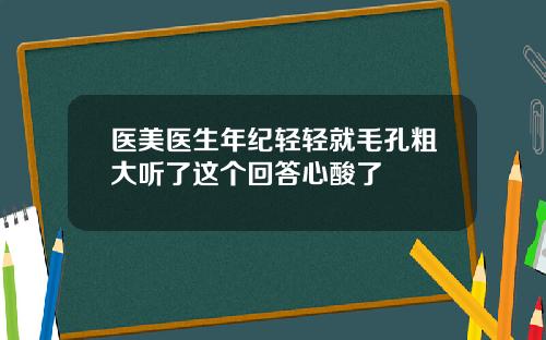 医美医生年纪轻轻就毛孔粗大听了这个回答心酸了
