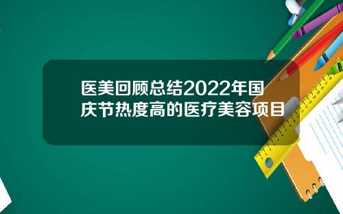医美回顾总结2022年国庆节热度高的医疗美容项目