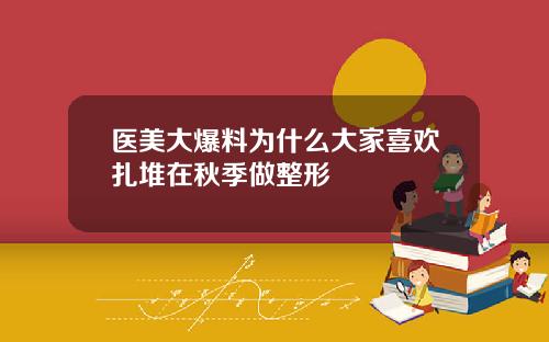 医美大爆料为什么大家喜欢扎堆在秋季做整形