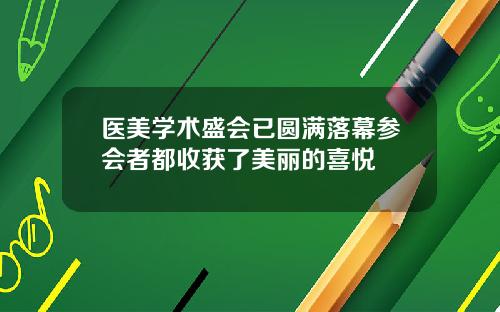 医美学术盛会已圆满落幕参会者都收获了美丽的喜悦