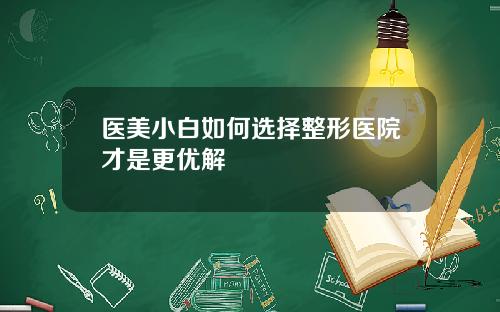 医美小白如何选择整形医院才是更优解