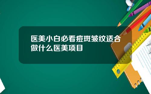 医美小白必看痘斑皱纹适合做什么医美项目