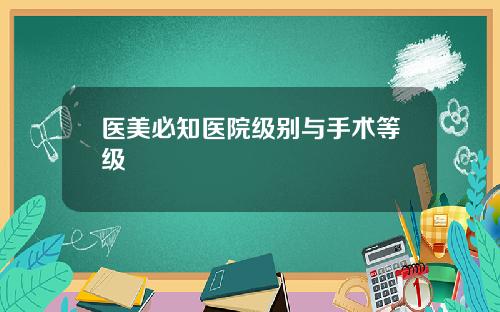 医美必知医院级别与手术等级
